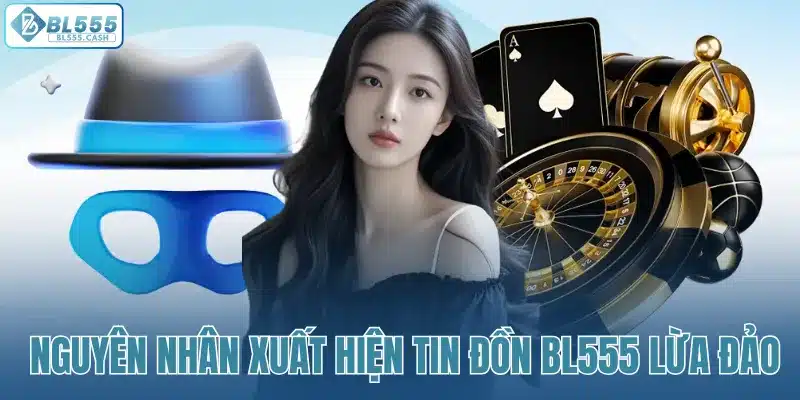 Nguyên nhân xuất hiện tin đồn BL555 lừa đảo