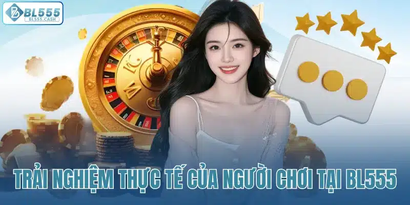 Trải nghiệm thực tế của người chơi tại BL555